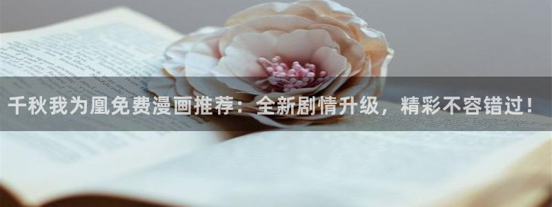 51漫画网页版：千秋我为凰免费漫画推荐：全新剧情升级，精彩不容错过！