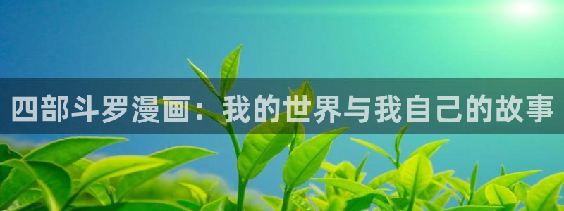 免费下51漫画：四部斗罗漫画：我的世界与我自己的故事